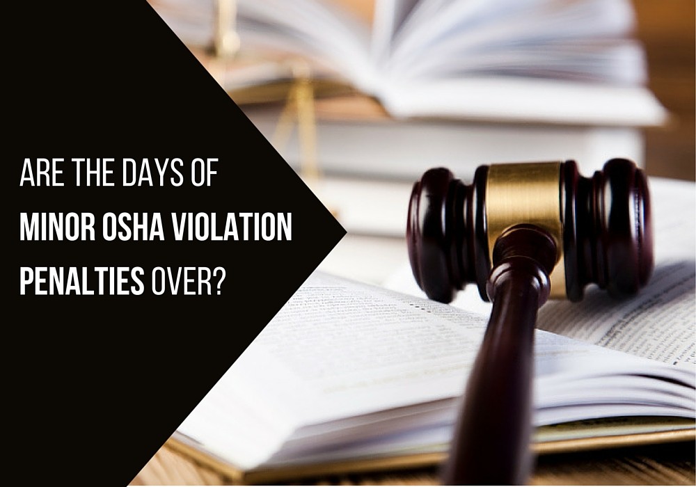 Are the days of minor OSHA violation penalties over?